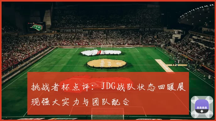挑战者杯点评：JDG战队状态回暖展现强大实力与团队配合