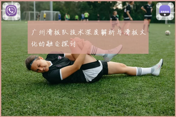 广州滑板队技术深度解析与滑板文化的融合探讨
