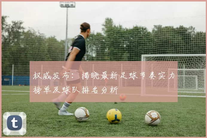 权威发布：揭晓最新足球节奏实力榜单及球队排名分析