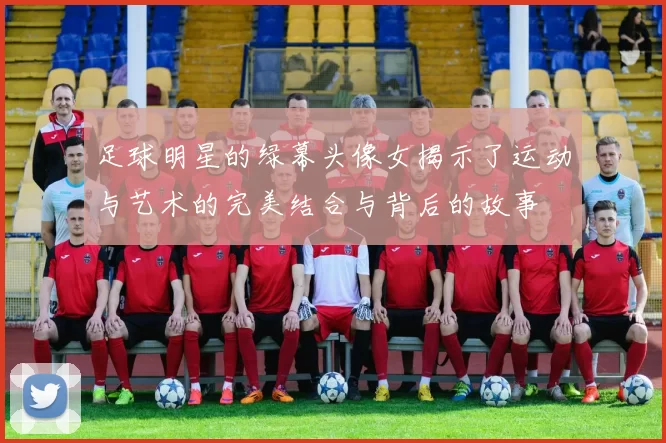 足球明星的绿幕头像女揭示了运动与艺术的完美结合与背后的故事