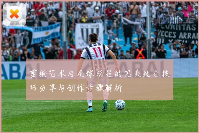 剪纸艺术与足球明星的完美结合技巧分享与创作步骤解析