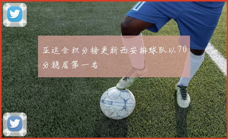 亚运会积分榜更新西安排球队以70分稳居第一名