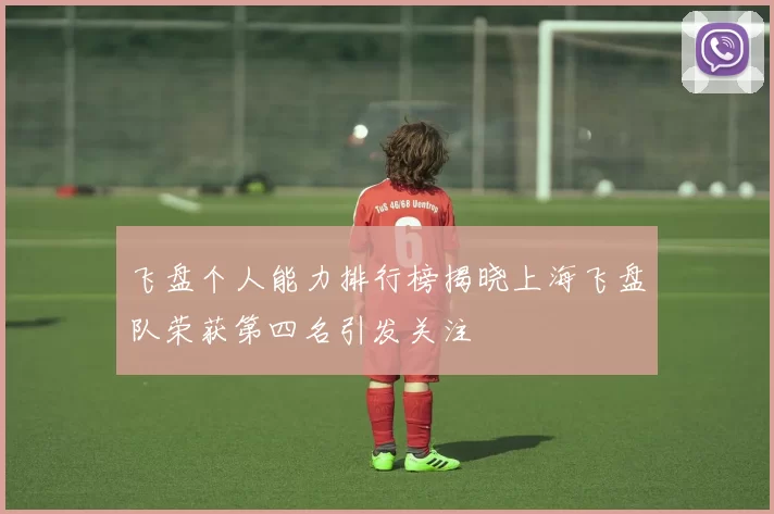 飞盘个人能力排行榜揭晓上海飞盘队荣获第四名引发关注