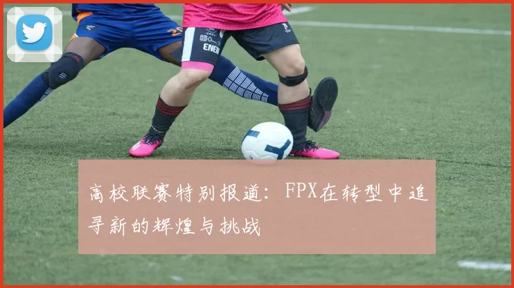 高校联赛特别报道：FPX在转型中追寻新的辉煌与挑战