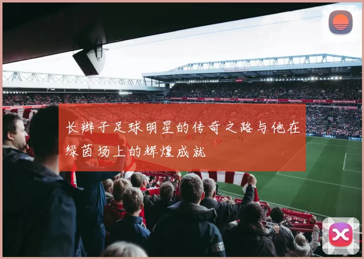 长辫子足球明星的传奇之路与他在绿茵场上的辉煌成就