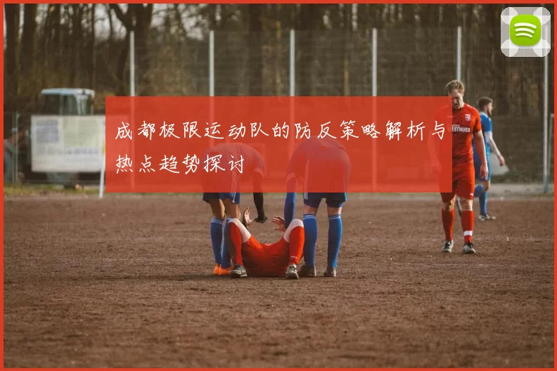 成都极限运动队的防反策略解析与热点趋势探讨
