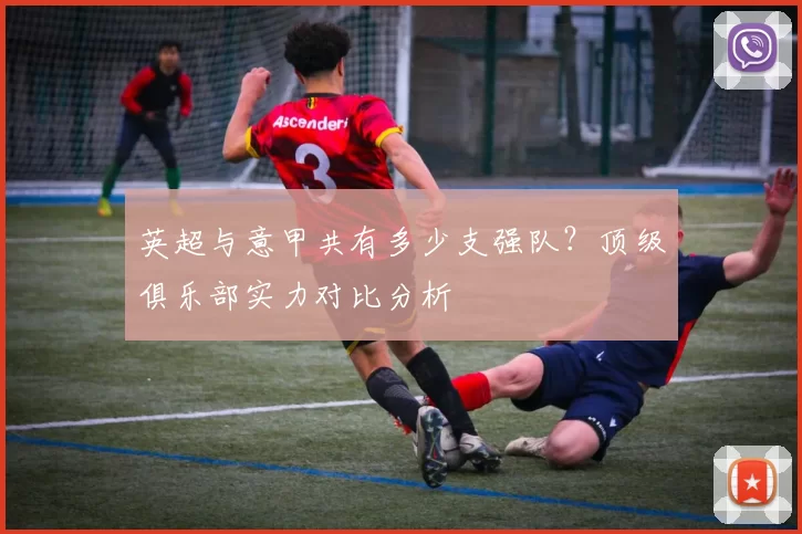 英超与意甲共有多少支强队？顶级俱乐部实力对比分析