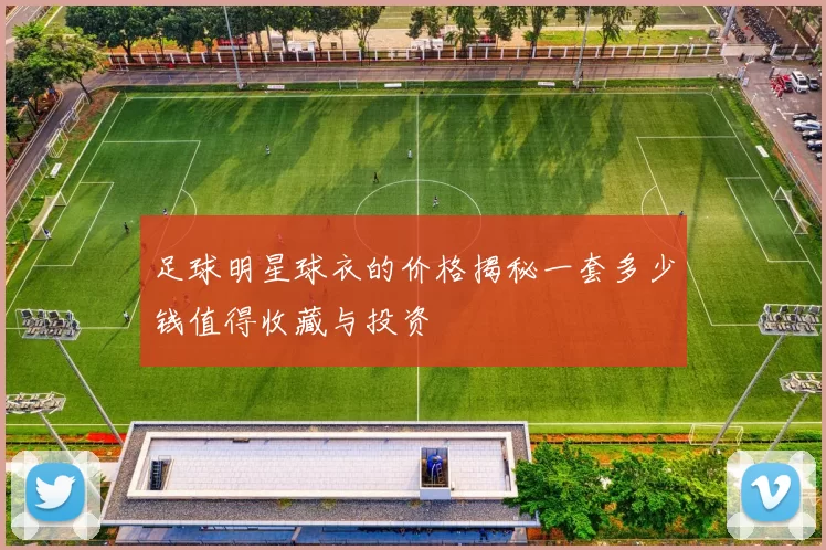足球明星球衣的价格揭秘一套多少钱值得收藏与投资