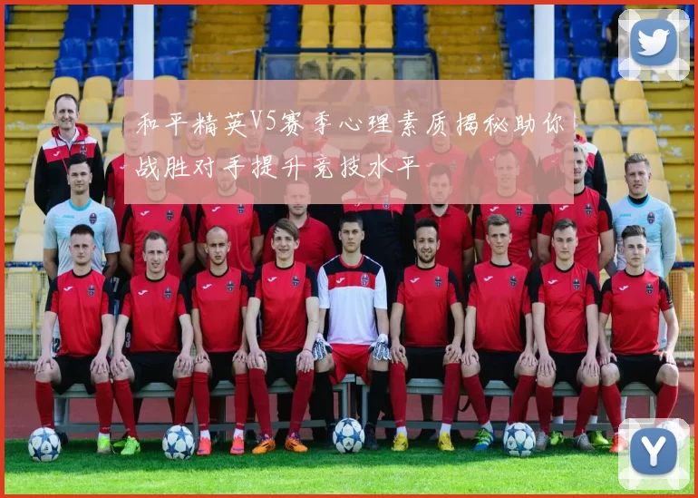 和平精英V5赛季心理素质揭秘助你战胜对手提升竞技水平