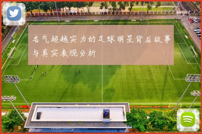 名气超越实力的足球明星背后故事与真实表现分析