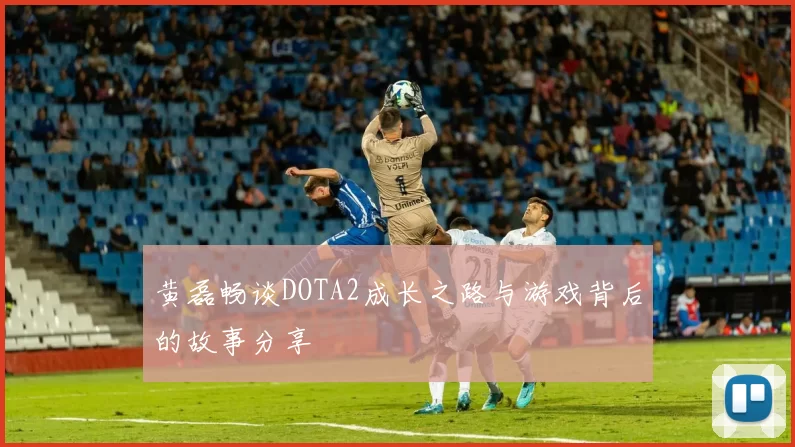 黄磊畅谈DOTA2成长之路与游戏背后的故事分享