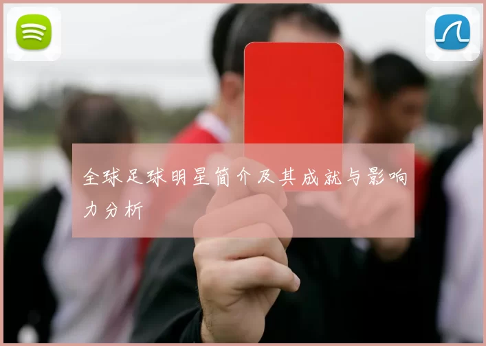 全球足球明星简介及其成就与影响力分析