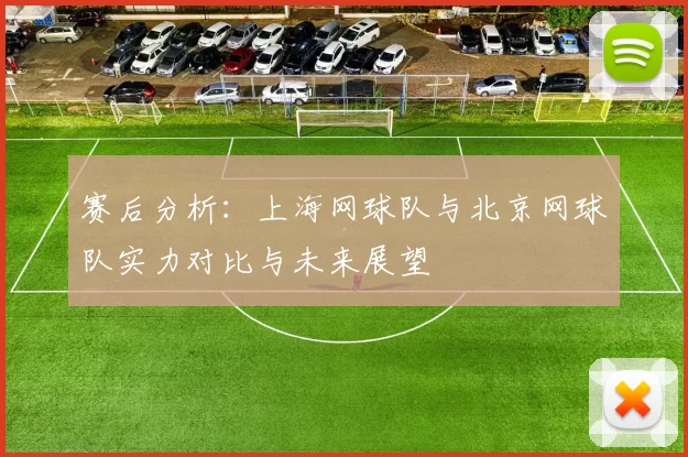 赛后分析：上海网球队与北京网球队实力对比与未来展望