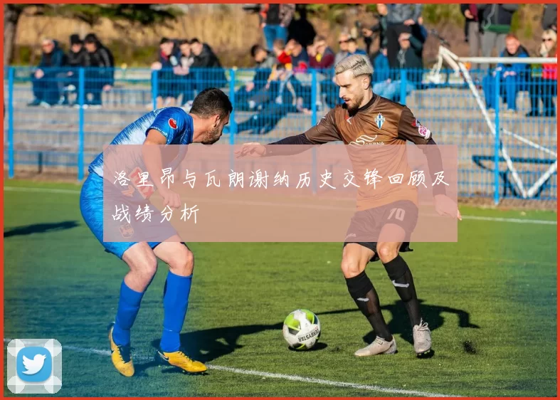 洛里昂与瓦朗谢纳历史交锋回顾及战绩分析