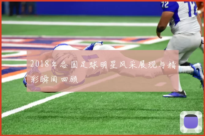 2018年各国足球明星风采展现与精彩瞬间回顾