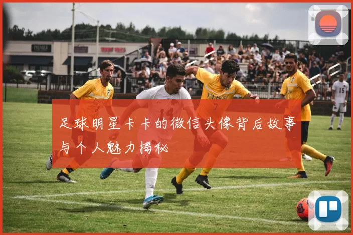 足球明星卡卡的微信头像背后故事与个人魅力揭秘