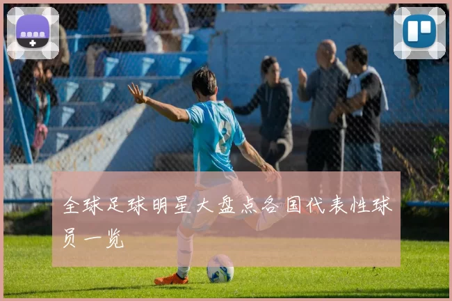 全球足球明星大盘点各国代表性球员一览