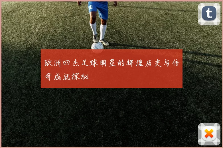 欧洲四杰足球明星的辉煌历史与传奇成就探秘