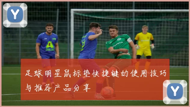 足球明星鼠标垫快捷键的使用技巧与推荐产品分享