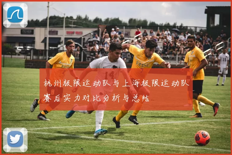 杭州极限运动队与上海极限运动队赛后实力对比分析与总结