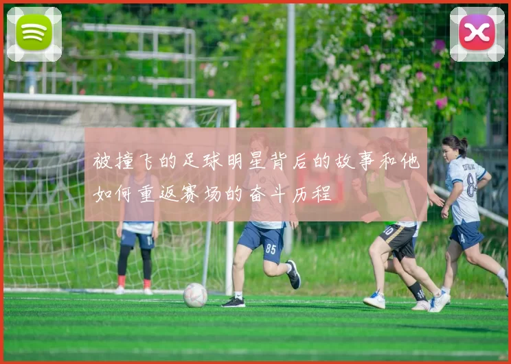 被撞飞的足球明星背后的故事和他如何重返赛场的奋斗历程
