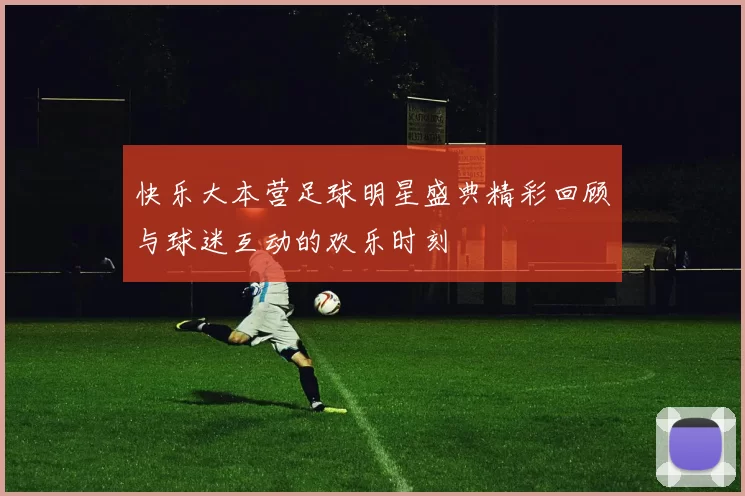 快乐大本营足球明星盛典精彩回顾与球迷互动的欢乐时刻