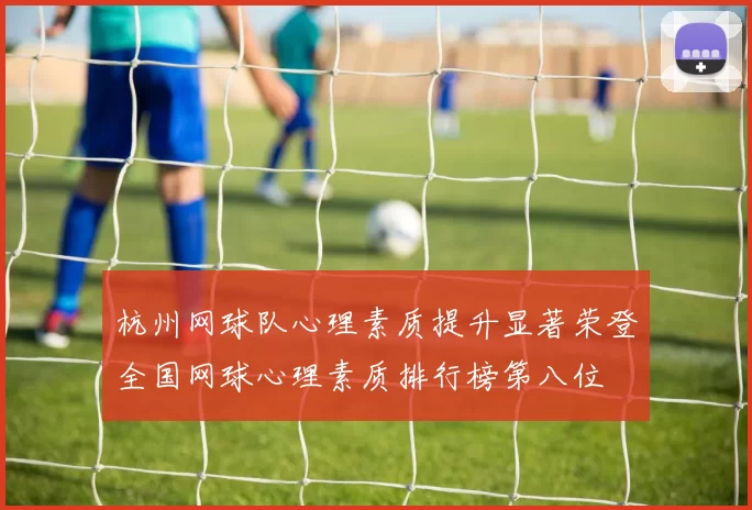 杭州网球队心理素质提升显著荣登全国网球心理素质排行榜第八位