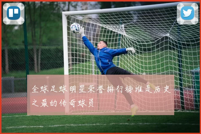 全球足球明星荣誉排行榜谁是历史之最的传奇球员