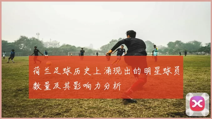 荷兰足球历史上涌现出的明星球员数量及其影响力分析