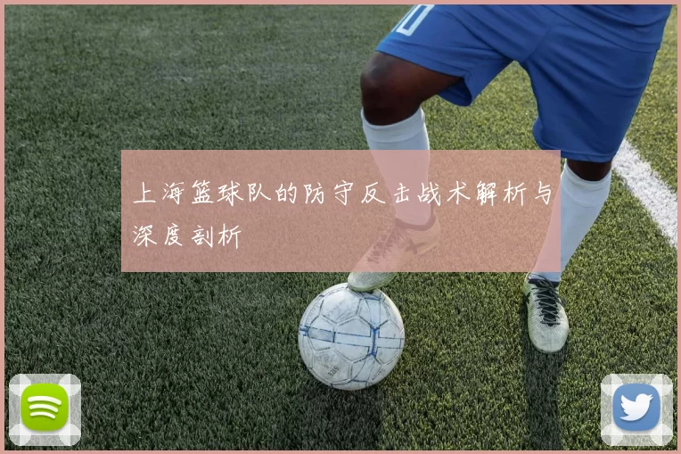 上海篮球队的防守反击战术解析与深度剖析