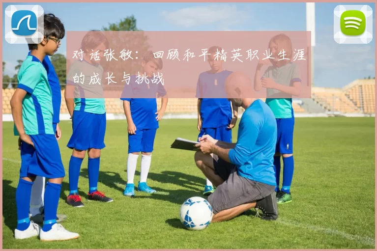 对话张敏：回顾和平精英职业生涯的成长与挑战