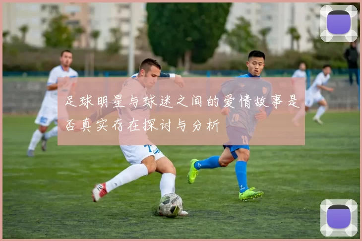 足球明星与球迷之间的爱情故事是否真实存在探讨与分析