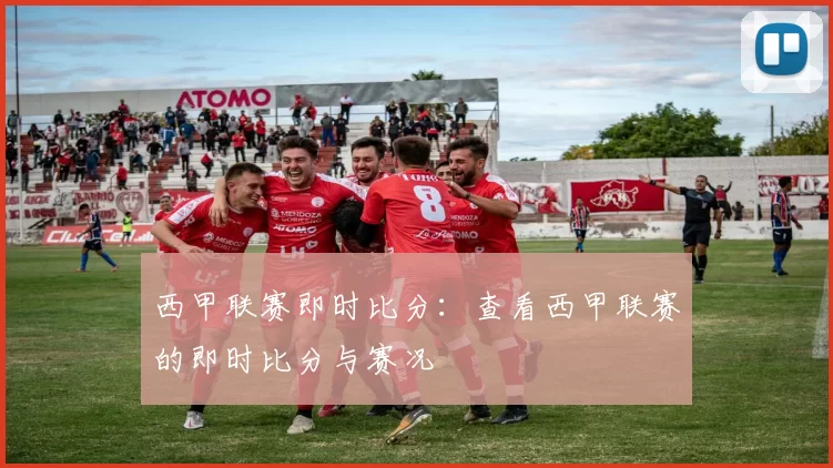 西甲联赛即时比分：查看西甲联赛的即时比分与赛况