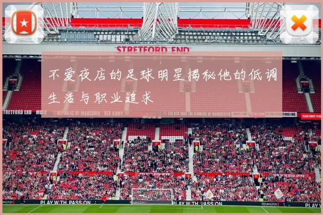 不爱夜店的足球明星揭秘他的低调生活与职业追求