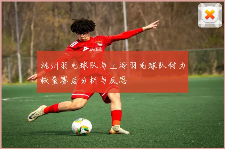 杭州羽毛球队与上海羽毛球队耐力较量赛后分析与反思