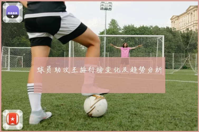 球员助攻王排行榜变化及趋势分析