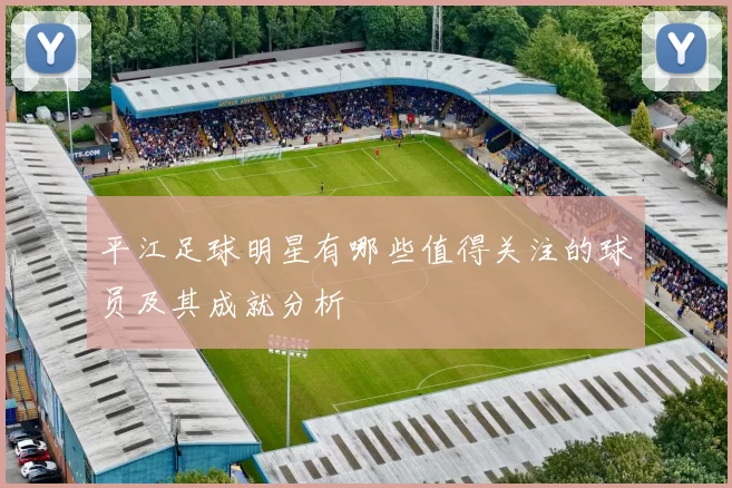 平江足球明星有哪些值得关注的球员及其成就分析