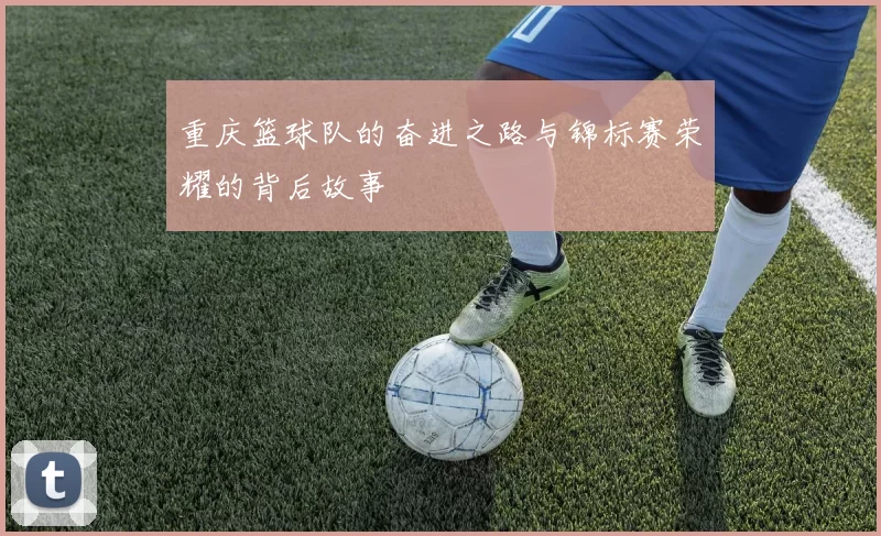 重庆篮球队的奋进之路与锦标赛荣耀的背后故事