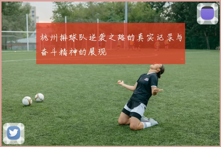 杭州排球队逆袭之路的真实记录与奋斗精神的展现