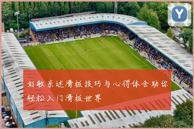 刘敏亲述滑板技巧与心得体会助你轻松入门滑板世界