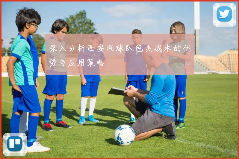 深入分析西安网球队包夹战术的优势与应用策略