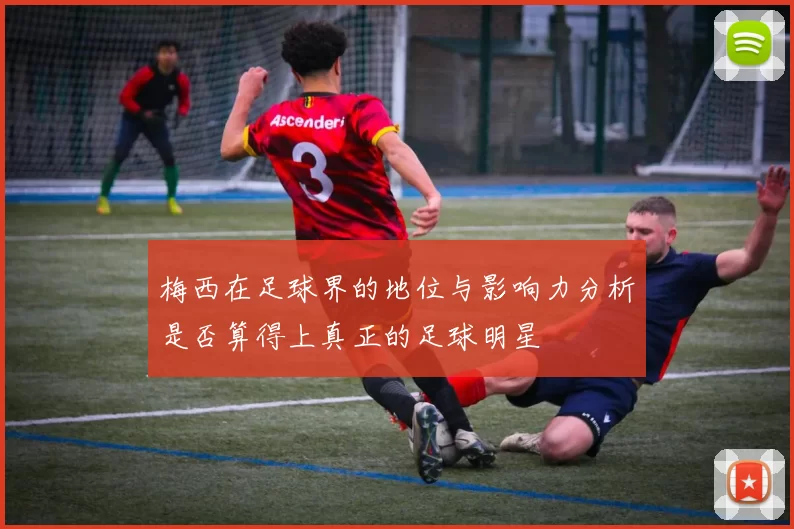 梅西在足球界的地位与影响力分析是否算得上真正的足球明星