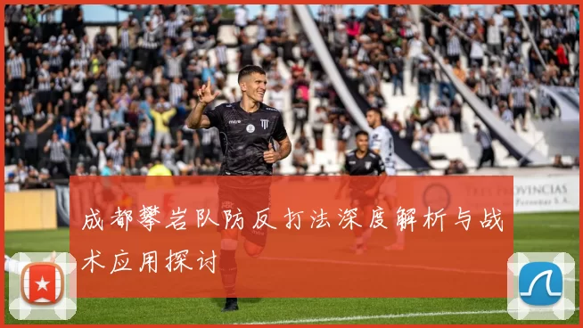 成都攀岩队防反打法深度解析与战术应用探讨