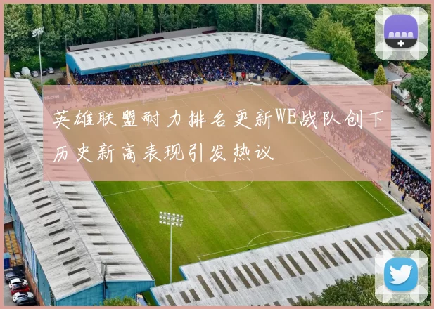 英雄联盟耐力排名更新WE战队创下历史新高表现引发热议