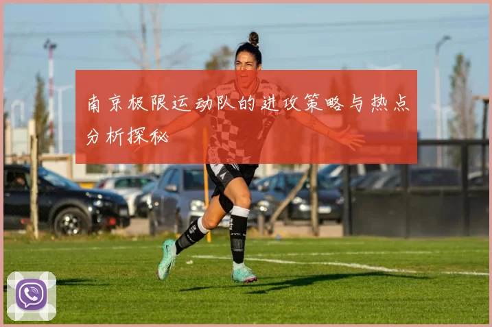 南京极限运动队的进攻策略与热点分析探秘