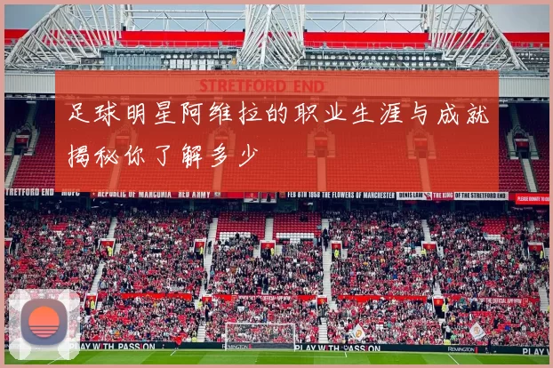 足球明星阿维拉的职业生涯与成就揭秘你了解多少