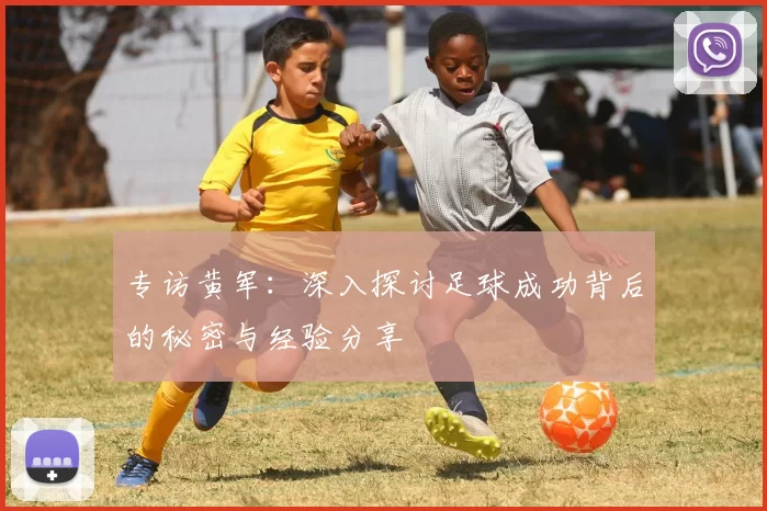 专访黄军：深入探讨足球成功背后的秘密与经验分享