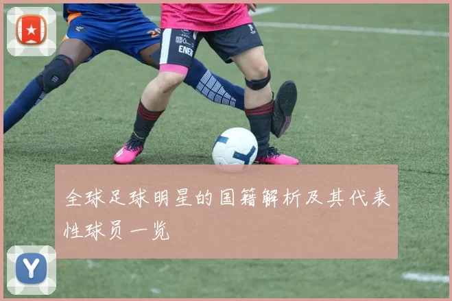 全球足球明星的国籍解析及其代表性球员一览