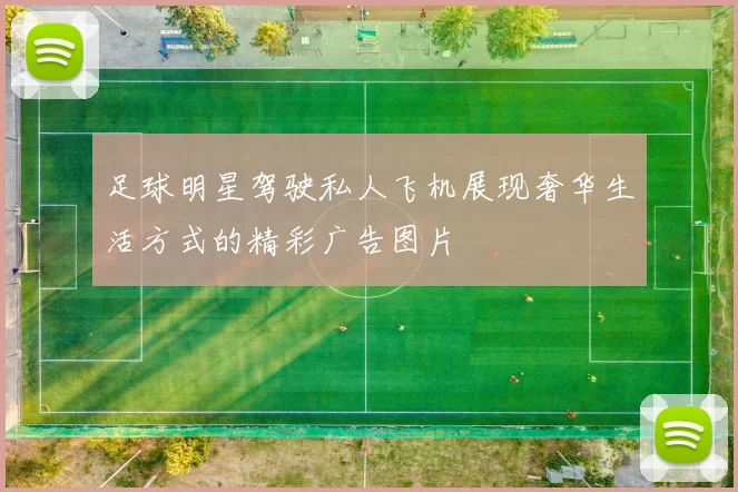 足球明星驾驶私人飞机展现奢华生活方式的精彩广告图片
