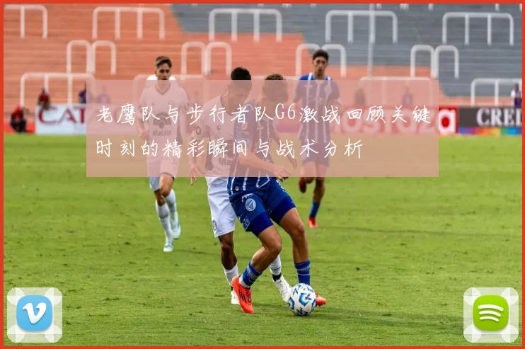 老鹰队与步行者队G6激战回顾关键时刻的精彩瞬间与战术分析